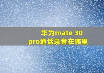 华为mate 30 pro通话录音在哪里